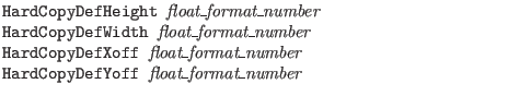 $\textstyle \parbox{4in}{\tt
HardCopyDefHeight {\it float\_format\_number}\\
H...
...off {\it float\_format\_number}\\
HardCopyDefYoff {\it float\_format\_number}}$