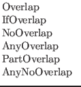 $\textstyle \parbox{1in}{Overlap\\
IfOverlap\\
NoOverlap\\
AnyOverlap\\
PartOverlap\\
AnyNoOverlap}$